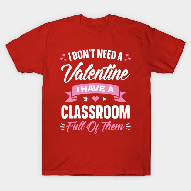 I Don't Need A Valentine I Have A Classroom Full Of Them T-Shirt by trendingoriginals